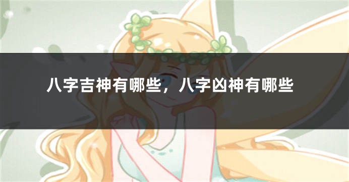 八字吉神有哪些，八字凶神有哪些