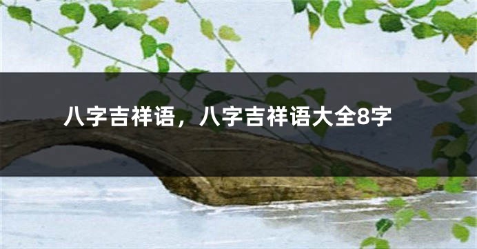 八字吉祥语，八字吉祥语大全8字