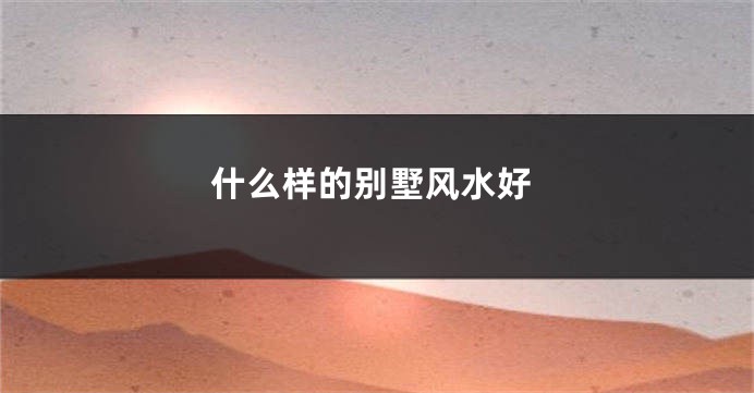 什么样的别墅风水好