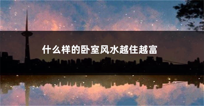 什么样的卧室风水越住越富