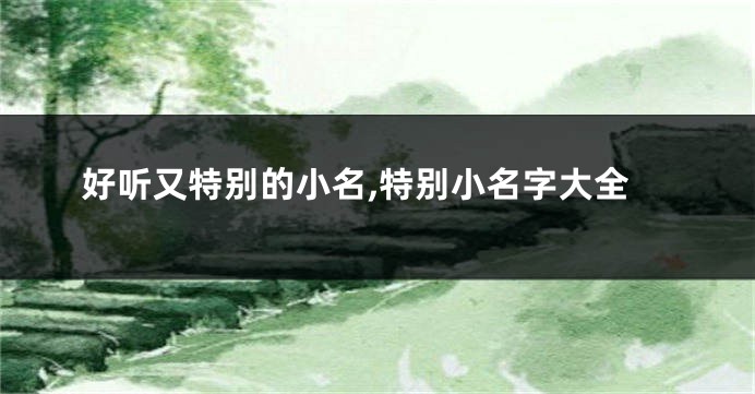 好听又特别的小名,特别小名字大全