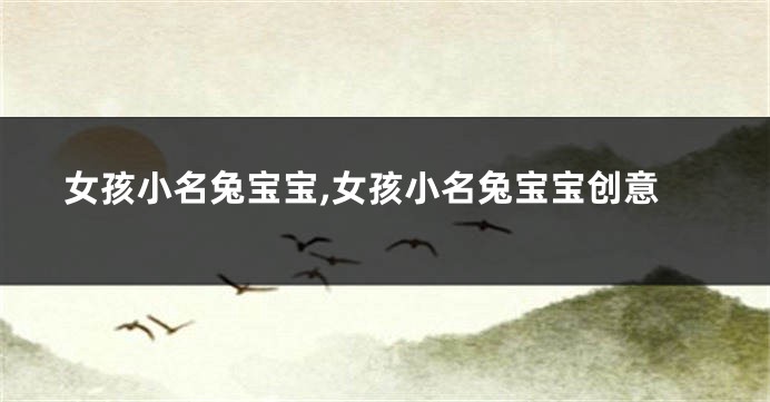 女孩小名兔宝宝,女孩小名兔宝宝创意
