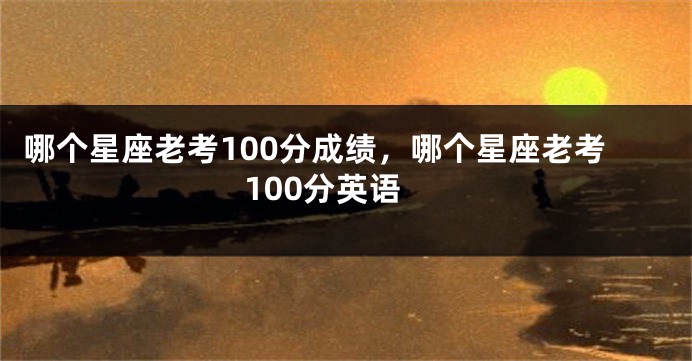 哪个星座老考100分成绩，哪个星座老考100分英语
