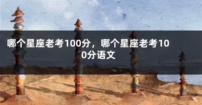 哪个星座老考100分，哪个星座老考100分语文