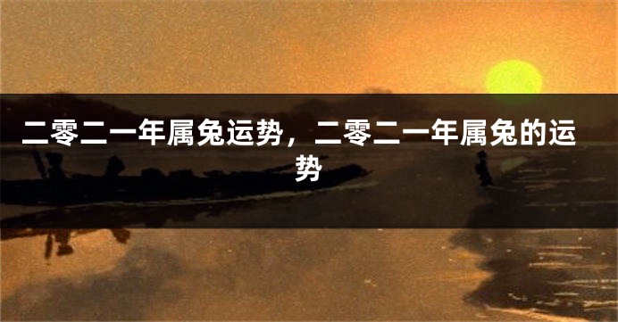 二零二一年属兔运势，二零二一年属兔的运势