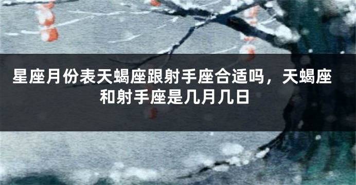 星座月份表天蝎座跟射手座合适吗，天蝎座和射手座是几月几日