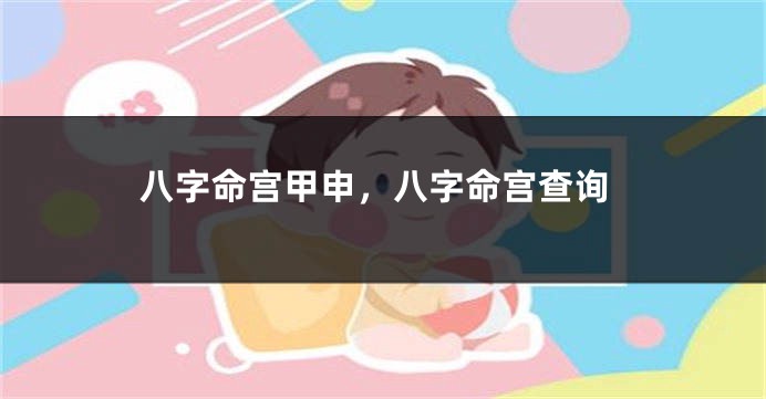 八字命宫甲申，八字命宫查询