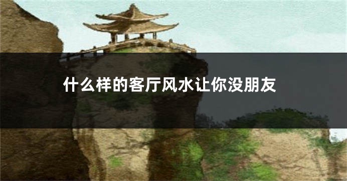 什么样的客厅风水让你没朋友