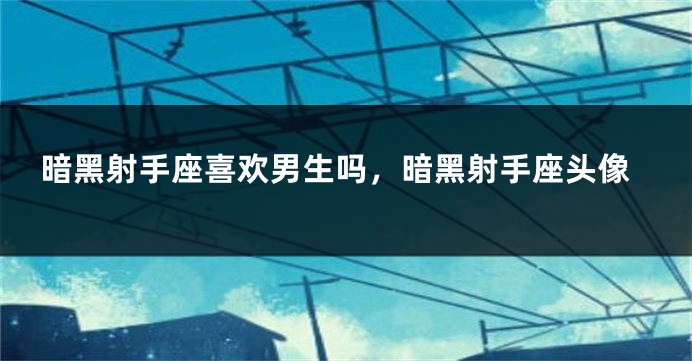 暗黑射手座喜欢男生吗，暗黑射手座头像