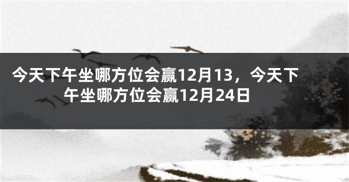 今天下午坐哪方位会赢12月13，今天下午坐哪方位会赢12月24日
