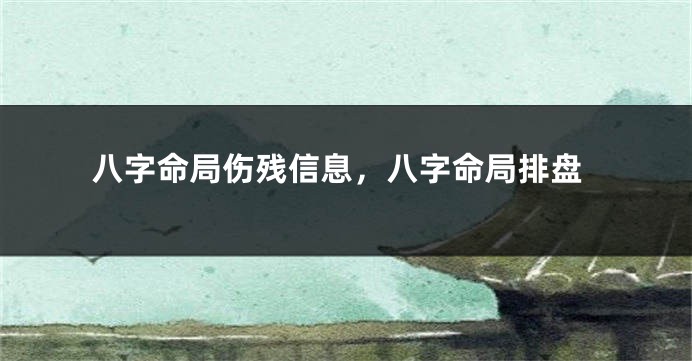 八字命局伤残信息，八字命局排盘