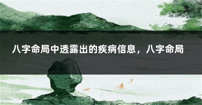 八字命局中透露出的疾病信息,八字命局