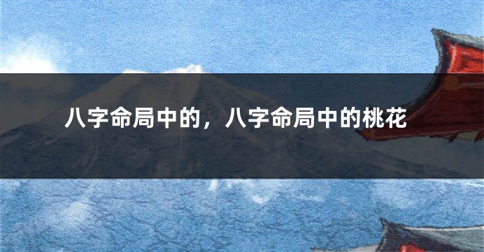 八字命局中的,八字命局中的桃花