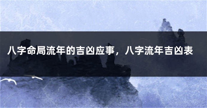 八字命局流年的吉凶应事，八字流年吉凶表