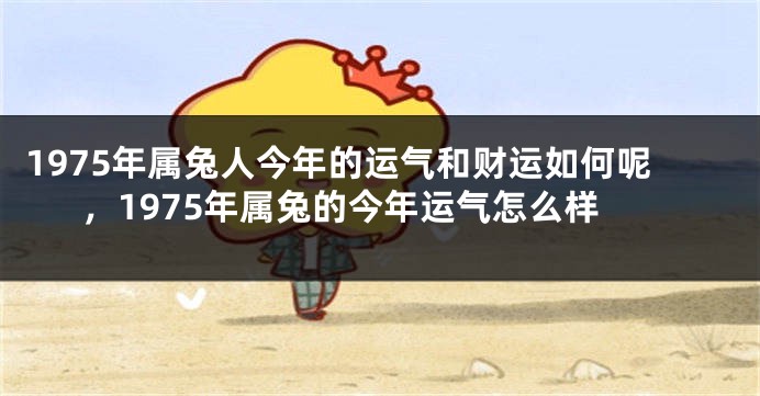 1975年属兔人今年的运气和财运如何呢，1975年属兔的今年运气怎么样