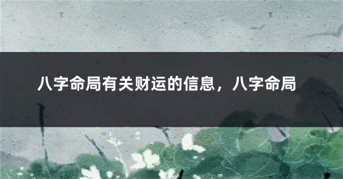 八字命局有关财运的信息，八字命局