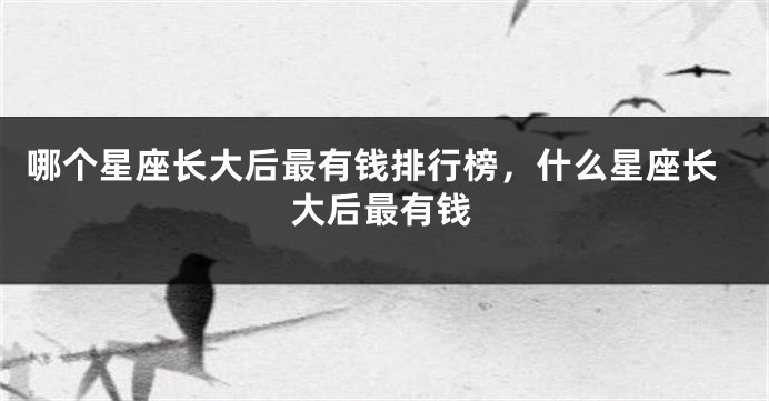 哪个星座长大后最有钱排行榜，什么星座长大后最有钱
