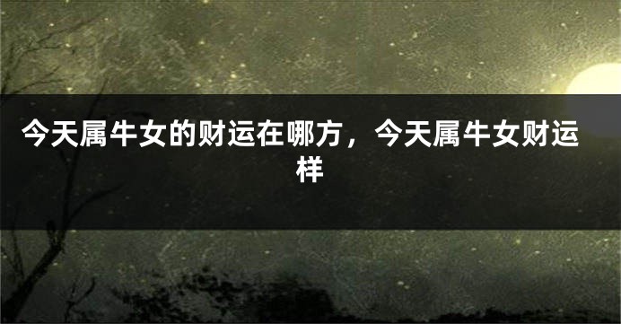 今天属牛女的财运在哪方，今天属牛女财运样
