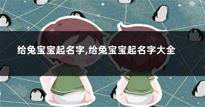 给兔宝宝起名字,给兔宝宝起名字大全