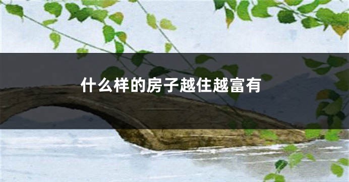 什么样的房子越住越富有