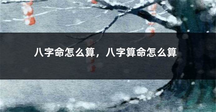 八字命怎么算，八字算命怎么算