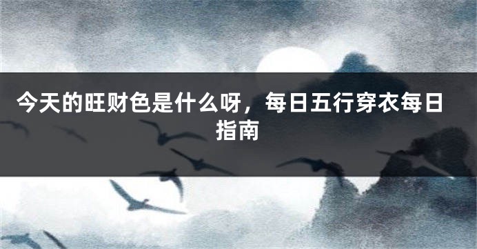 今天的旺财色是什么呀，每日五行穿衣每日指南