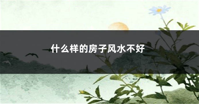 什么样的房子风水不好