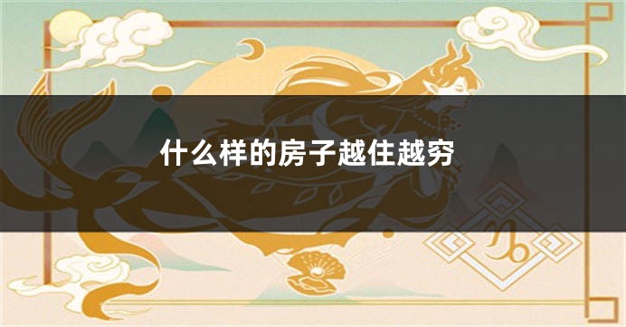 什么样的房子越住越穷