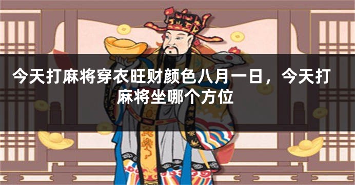 今天打麻将穿衣旺财颜色八月一日，今天打麻将坐哪个方位