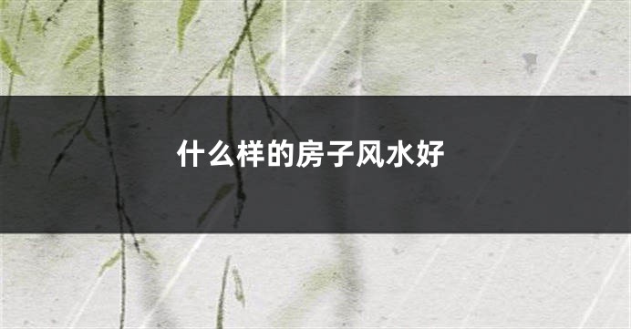 什么样的房子风水好