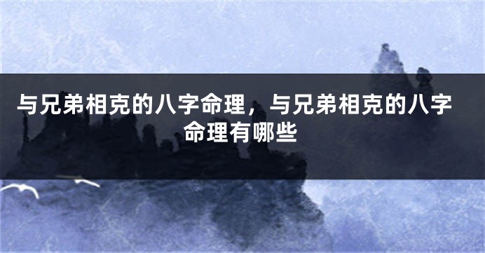 与兄弟相克的八字命理，与兄弟相克的八字命理有哪些