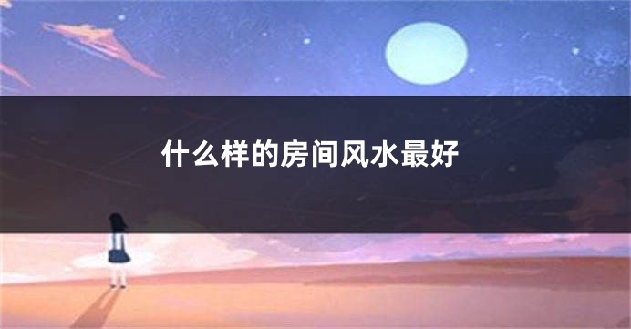 什么样的房间风水最好