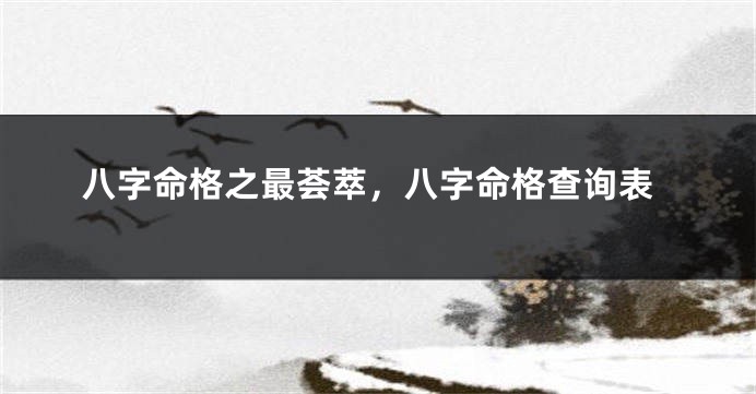 八字命格之最荟萃，八字命格查询表