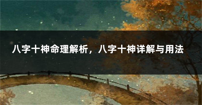 八字十神命理解析，八字十神详解与用法