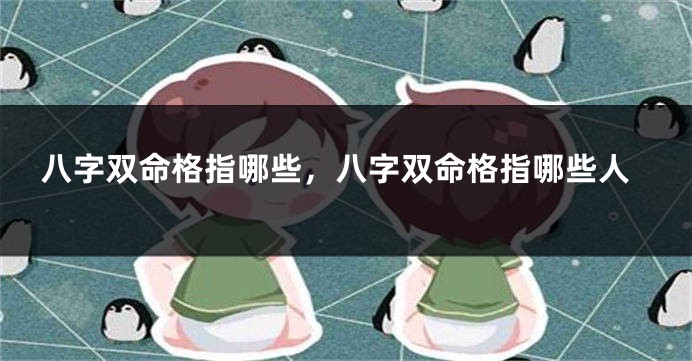 八字双命格指哪些，八字双命格指哪些人