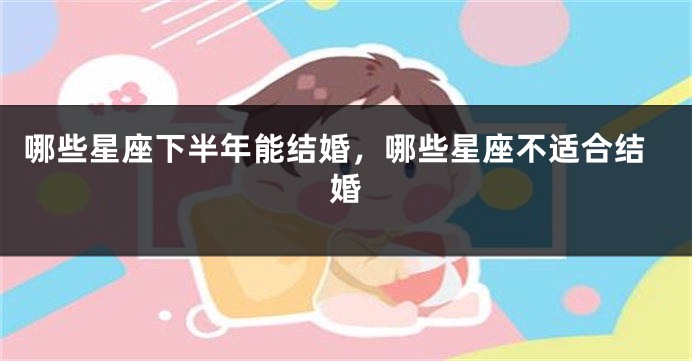 哪些星座下半年能结婚，哪些星座不适合结婚
