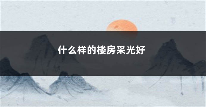 什么样的楼房采光好