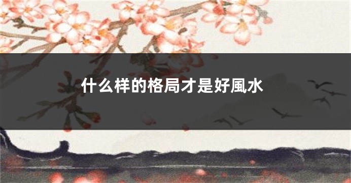 什么样的格局才是好風水