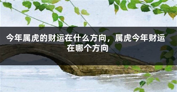 今年属虎的财运在什么方向，属虎今年财运在哪个方向