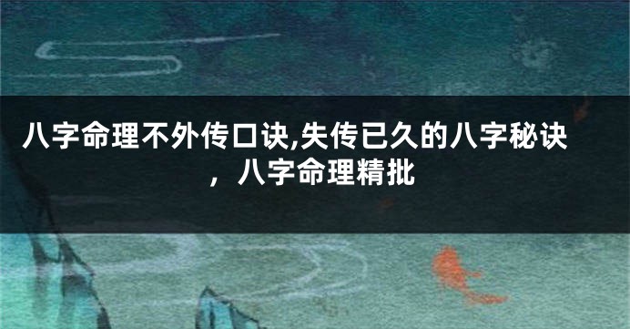 八字命理不外传口诀,失传已久的八字秘诀，八字命理精批