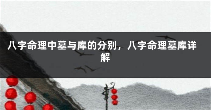 八字命理中墓与库的分别，八字命理墓库详解