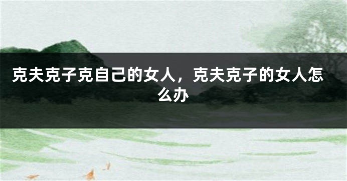 克夫克子克自己的女人，克夫克子的女人怎么办