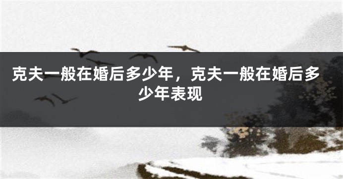 克夫一般在婚后多少年，克夫一般在婚后多少年表现