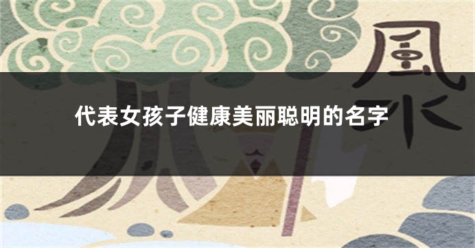 代表女孩子健康美丽聪明的名字
