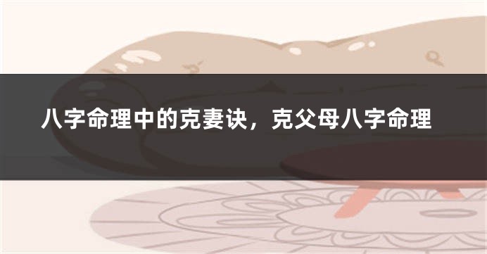 八字命理中的克妻诀，克父母八字命理