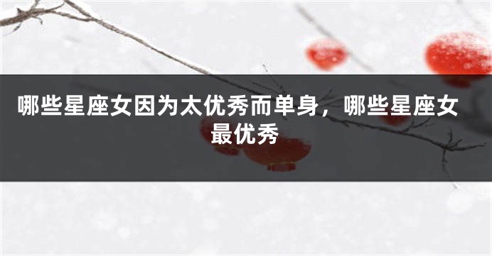 哪些星座女因为太优秀而单身，哪些星座女最优秀