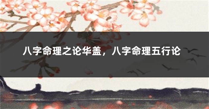 八字命理之论华盖,八字命理五行论