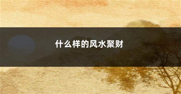 什么样的风水聚财