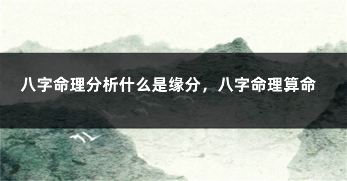 八字命理分析什么是缘分，八字命理算命