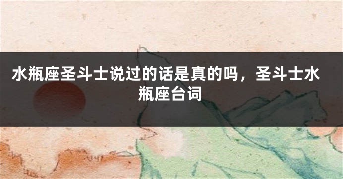 水瓶座圣斗士说过的话是真的吗，圣斗士水瓶座台词